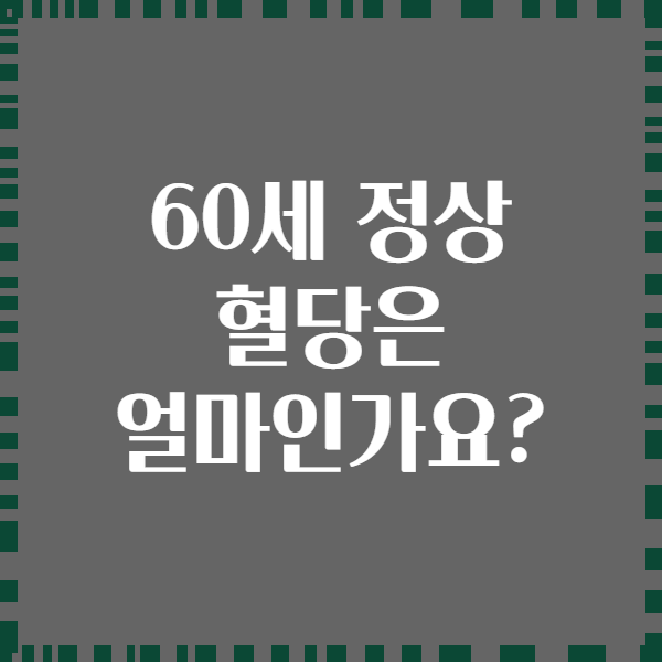 60세 정상 혈당은 얼마인가요?