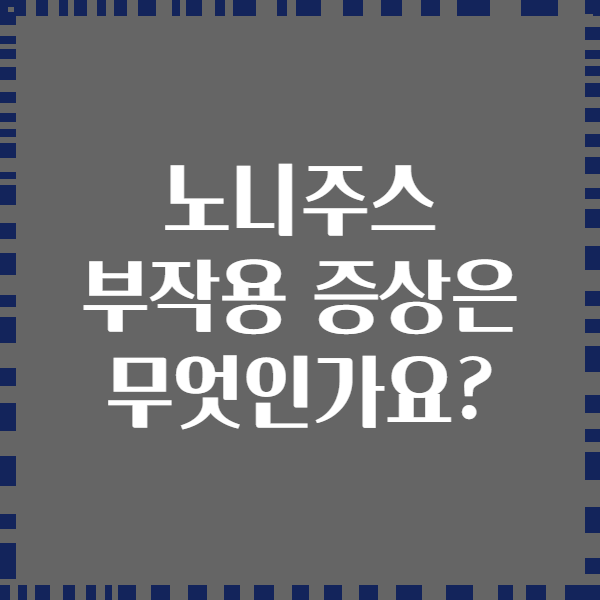 노니주스 부작용 증상은 무엇인가요?