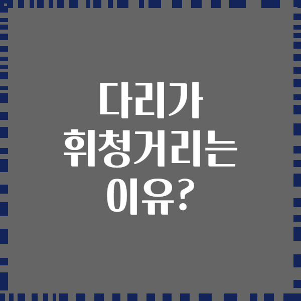 다리가 휘청거리는 이유?