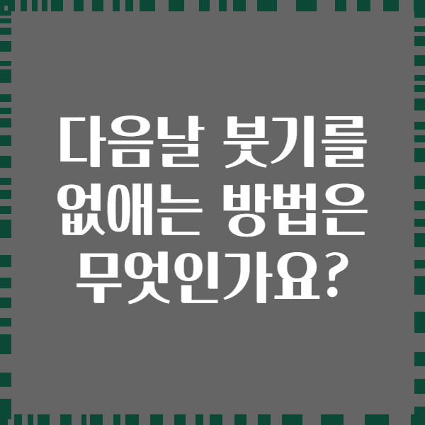 다음날 붓기를 없애는 방법은 무엇인가요?