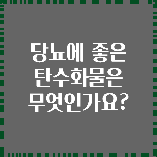 당뇨에 좋은 탄수화물은 무엇인가요?