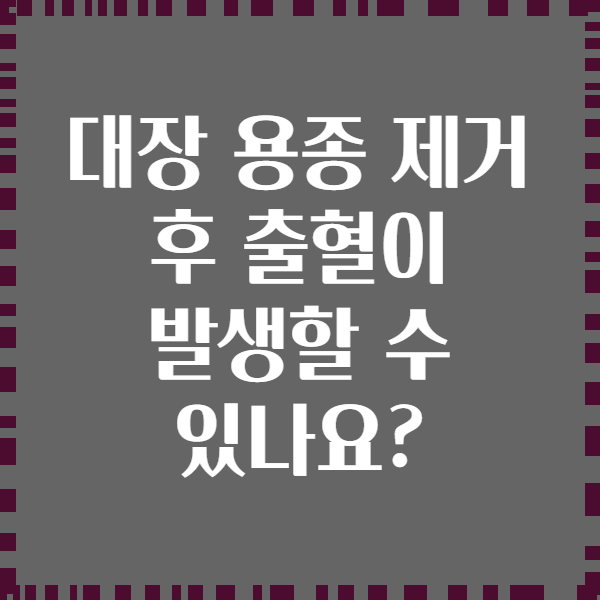 대장 용종 제거 후 출혈이 발생할 수 있나요?