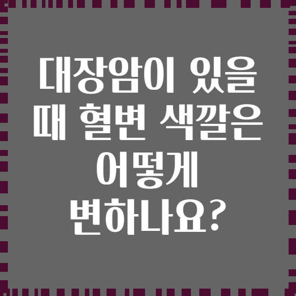 대장암이 있을 때 혈변 색깔은 어떻게 변하나요?