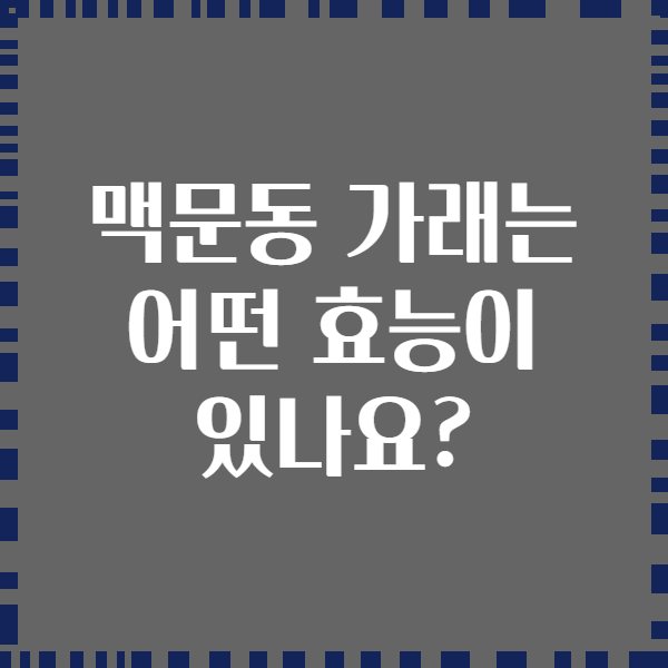 맥문동 가래는 어떤 효능이 있나요?