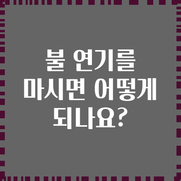 불 연기를 마시면 어떻게 되나요?