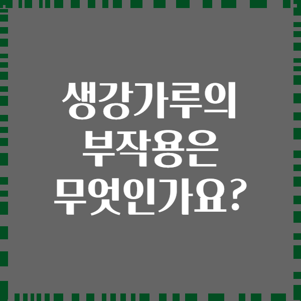 생강가루의 부작용은 무엇인가요?