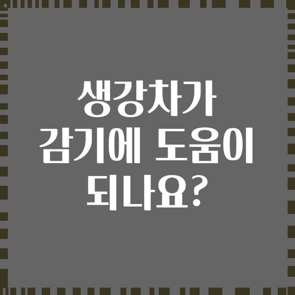 생강차가 감기에 도움이 되나요?