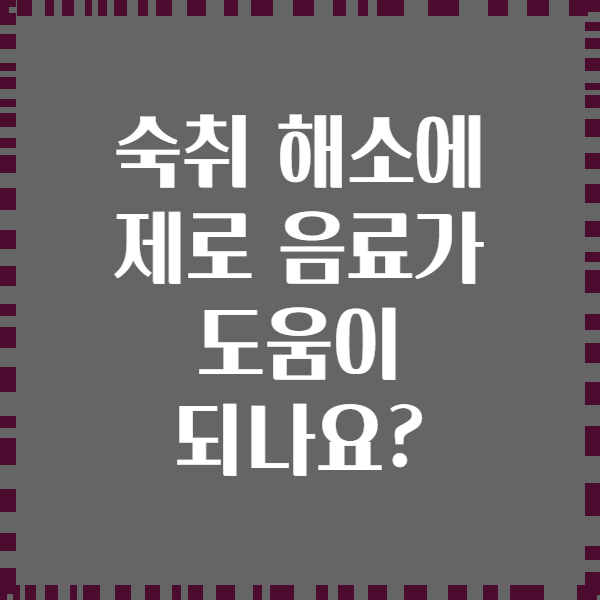 숙취 해소에 제로 음료가 도움이 되나요?