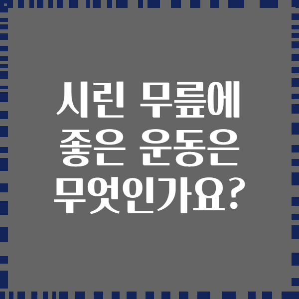 시린 무릎에 좋은 운동은 무엇인가요?