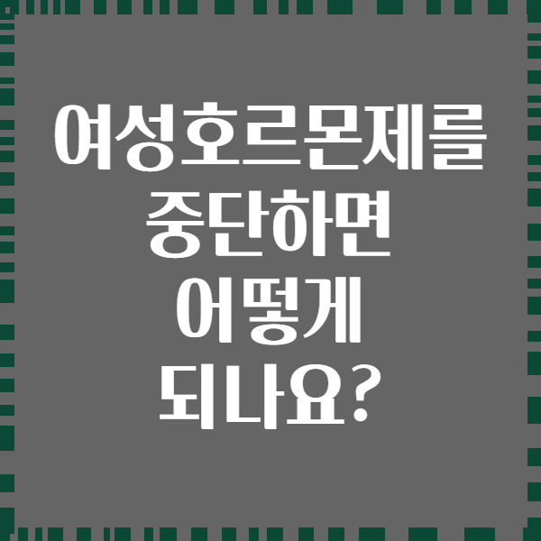 여성호르몬제를 중단하면 어떻게 되나요?