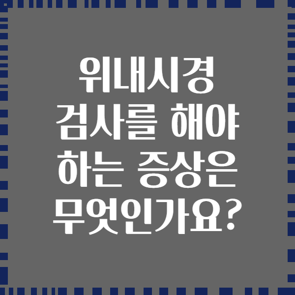 위내시경 검사를 해야 하는 증상은 무엇인가요?