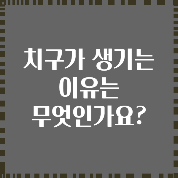 치구가 생기는 이유는 무엇인가요?
