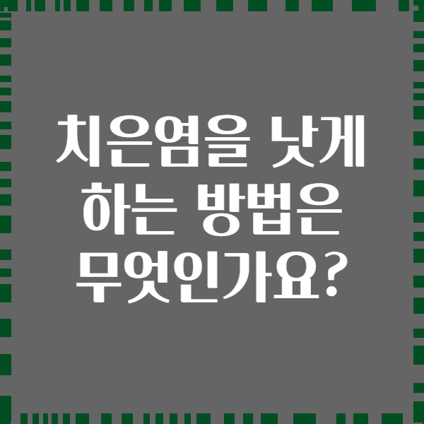 치은염을 낫게 하는 방법은 무엇인가요?