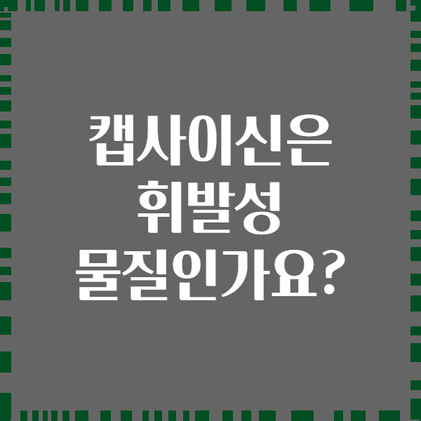 캡사이신은 휘발성 물질인가요?