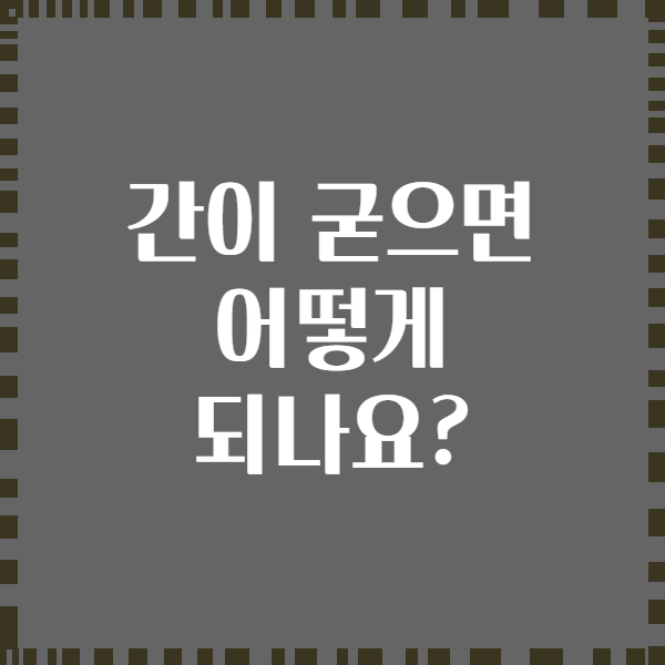 간이 굳으면 어떻게 되나요?