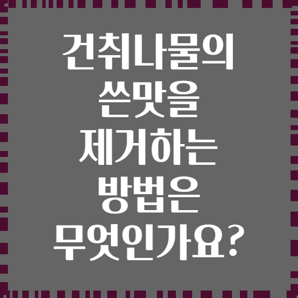 건취나물의 쓴맛을 제거하는 방법은 무엇인가요?