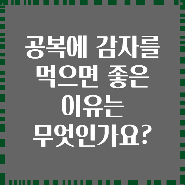공복에 감자를 먹으면 좋은 이유는 무엇인가요?