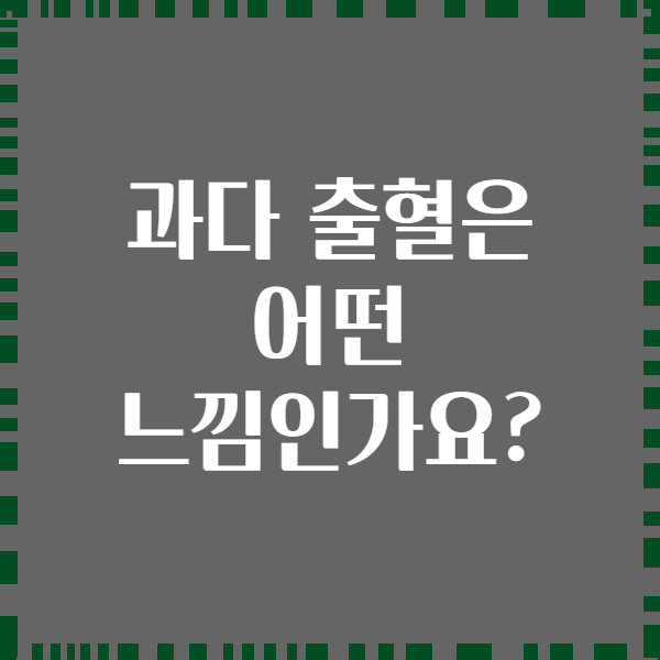 과다 출혈은 어떤 느낌인가요?