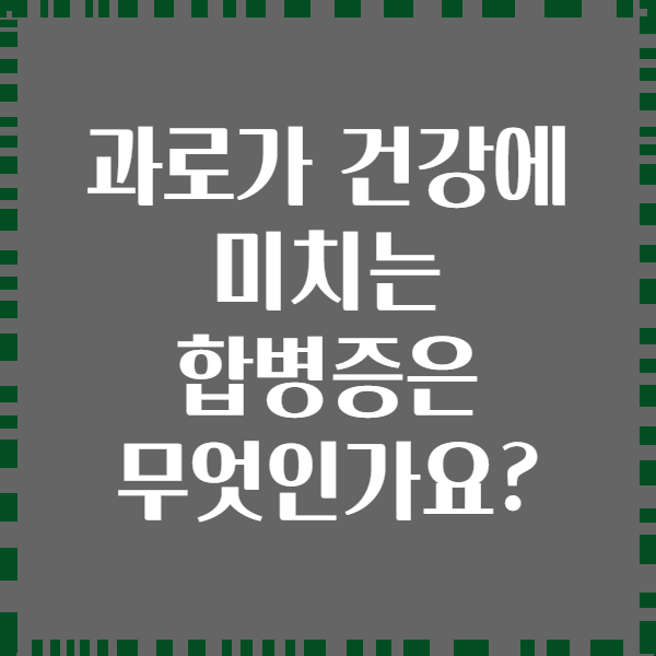 과로가 건강에 미치는 합병증은 무엇인가요?