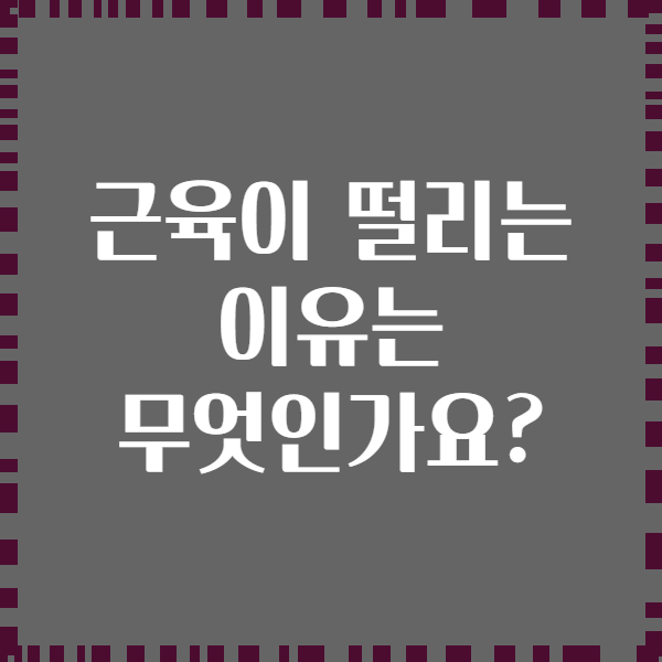 근육이 떨리는 이유는 무엇인가요?