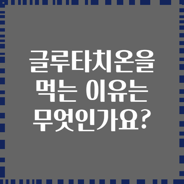 글루타치온을 먹는 이유는 무엇인가요?