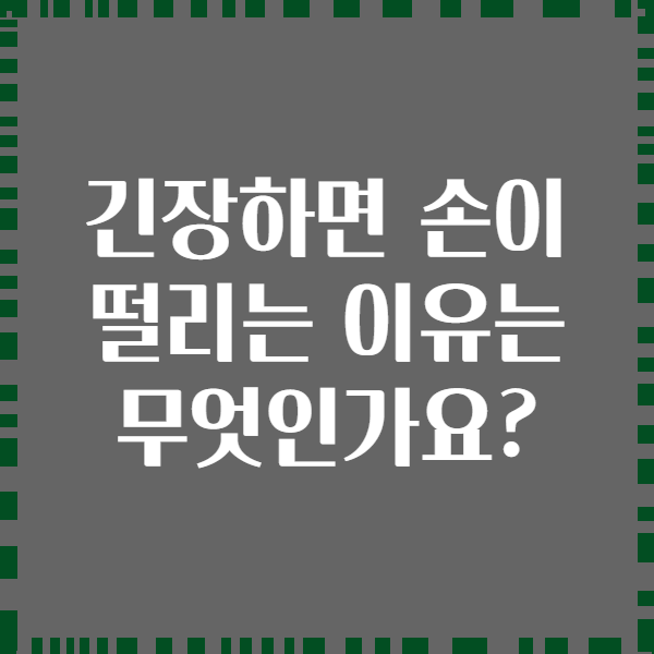 긴장하면 손이 떨리는 이유는 무엇인가요?