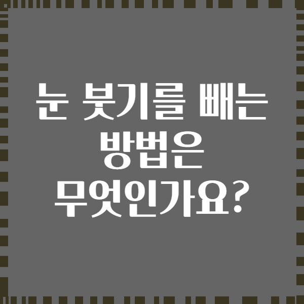 눈 붓기를 빼는 방법은 무엇인가요?