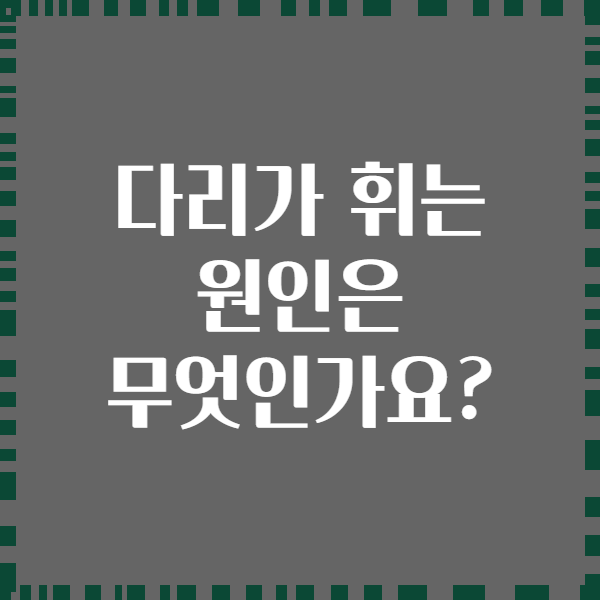 다리가 휘는 원인은 무엇인가요?