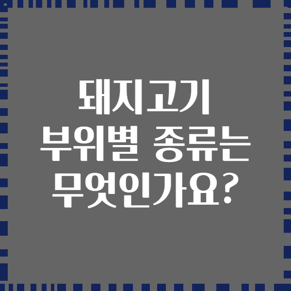 돼지고기 부위별 종류는 무엇인가요?