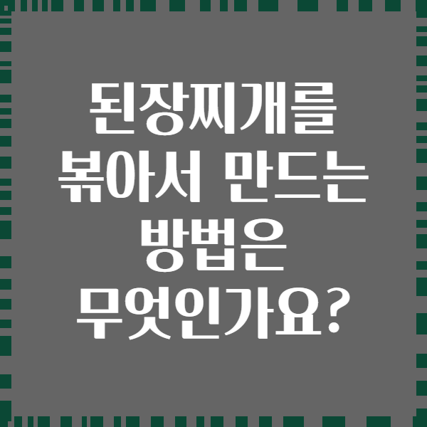 된장찌개를 볶아서 만드는 방법은 무엇인가요?
