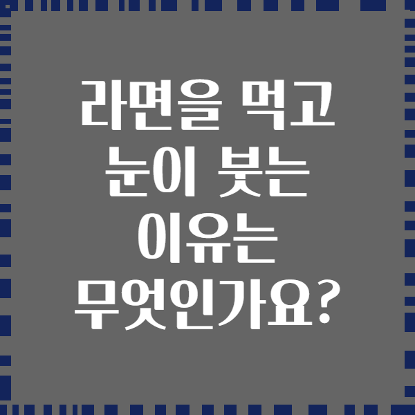 라면을 먹고 눈이 붓는 이유는 무엇인가요?