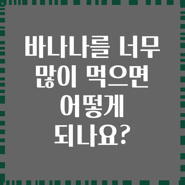 바나나를 너무 많이 먹으면 어떻게 되나요?