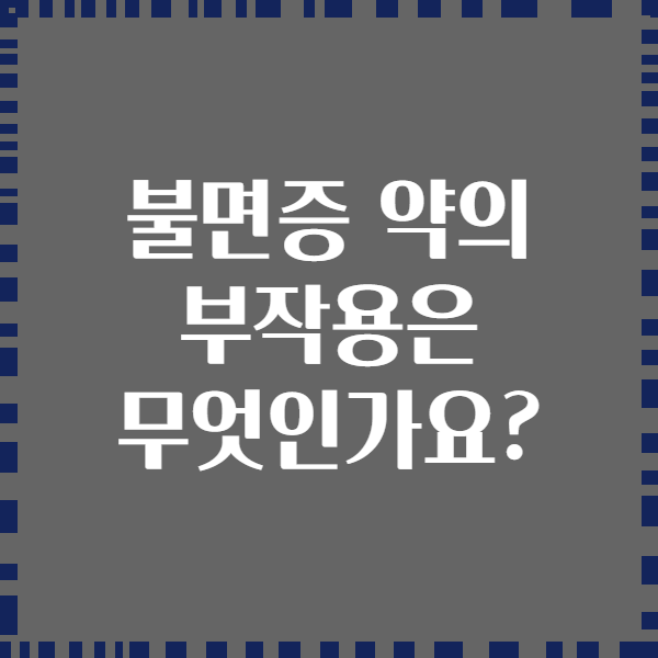 불면증 약의 부작용은 무엇인가요?