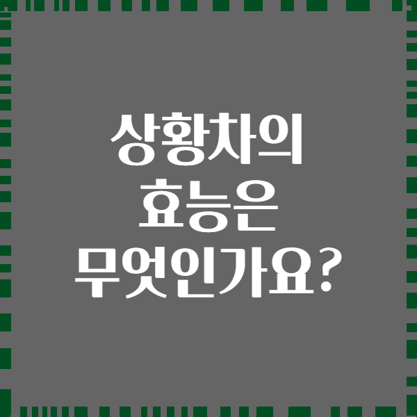 상황차의 효능은 무엇인가요?