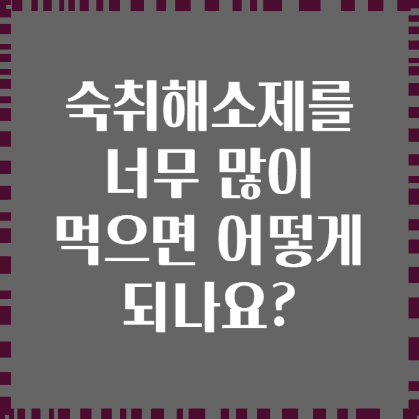 숙취해소제를 너무 많이 먹으면 어떻게 되나요?