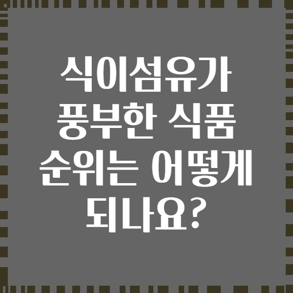 식이섬유가 풍부한 식품 순위는 어떻게 되나요?