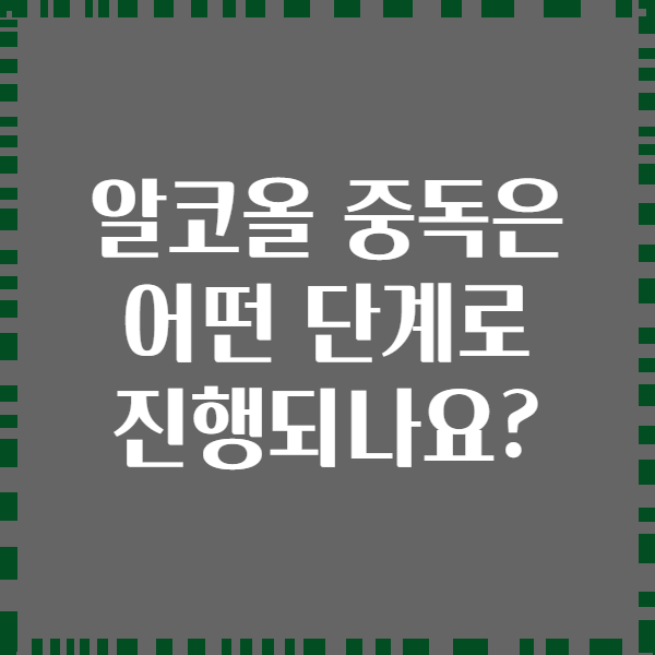 알코올 중독은 어떤 단계로 진행되나요?