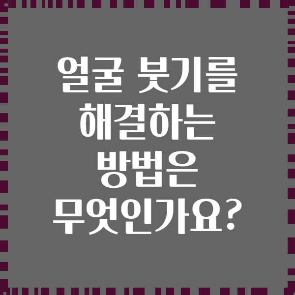 얼굴 붓기를 해결하는 방법은 무엇인가요?