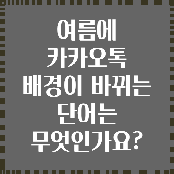 여름에 카카오톡 배경이 바뀌는 단어는 무엇인가요?