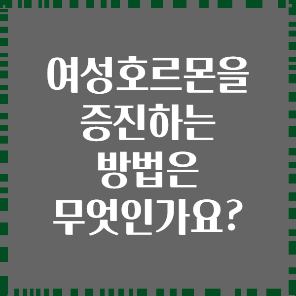 여성호르몬을 증진하는 방법은 무엇인가요?