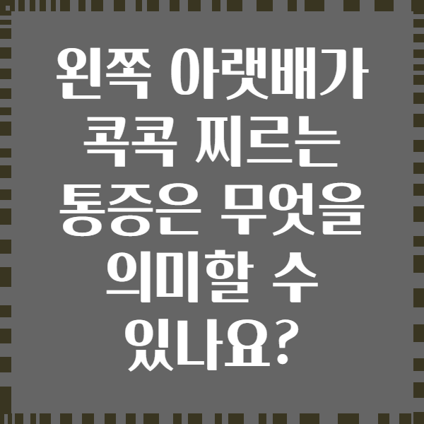 왼쪽 아랫배가 콕콕 찌르는 통증은 무엇을 의미할 수 있나요?