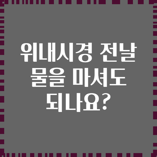 위내시경 전날 물을 마셔도 되나요?