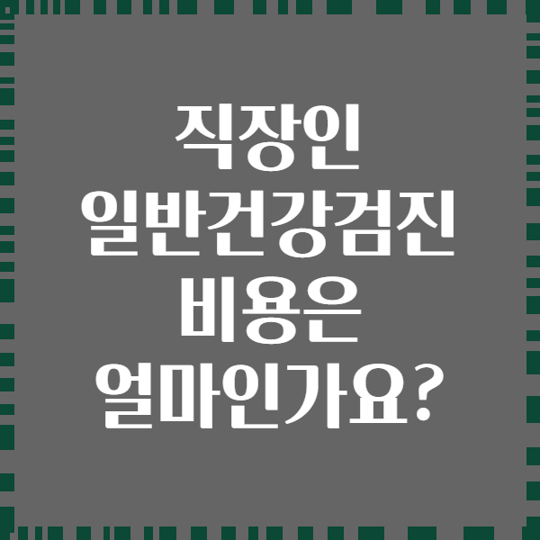 직장인 일반건강검진 비용은 얼마인가요?