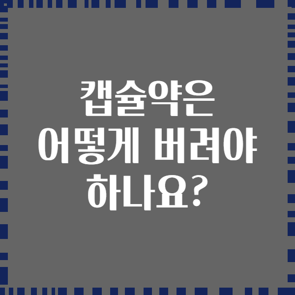 캡슐약은 어떻게 버려야 하나요?