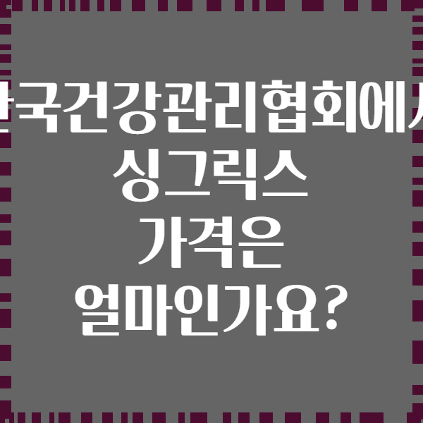 한국건강관리협회에서 싱그릭스 가격은 얼마인가요?