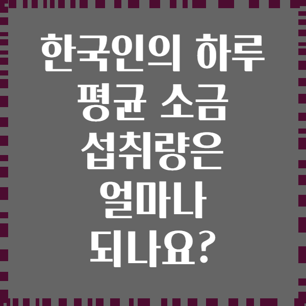 한국인의 하루 평균 소금 섭취량은 얼마나 되나요?