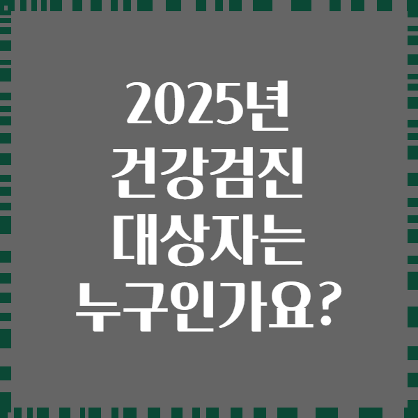 2025년 건강검진 대상자는 누구인가요?