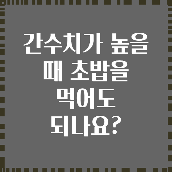 간수치가 높을 때 초밥을 먹어도 되나요?