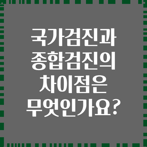 국가검진과 종합검진의 차이점은 무엇인가요?