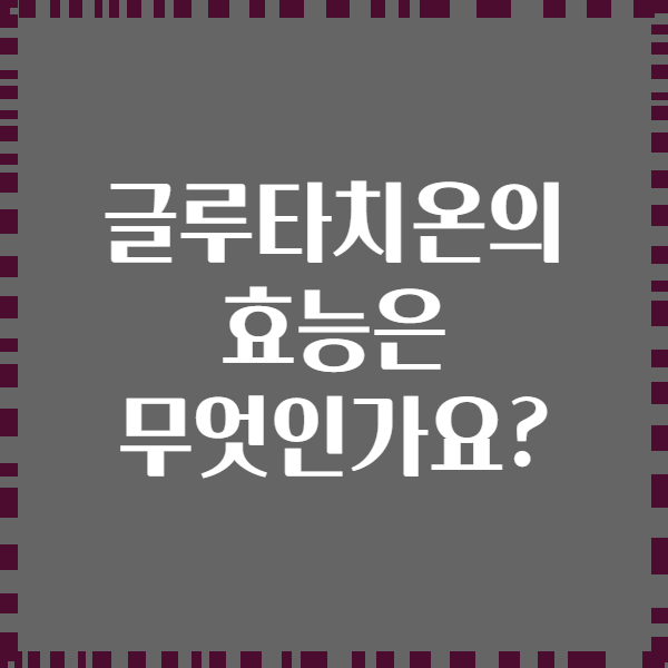 글루타치온의 효능은 무엇인가요?